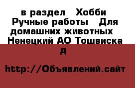  в раздел : Хобби. Ручные работы » Для домашних животных . Ненецкий АО,Тошвиска д.